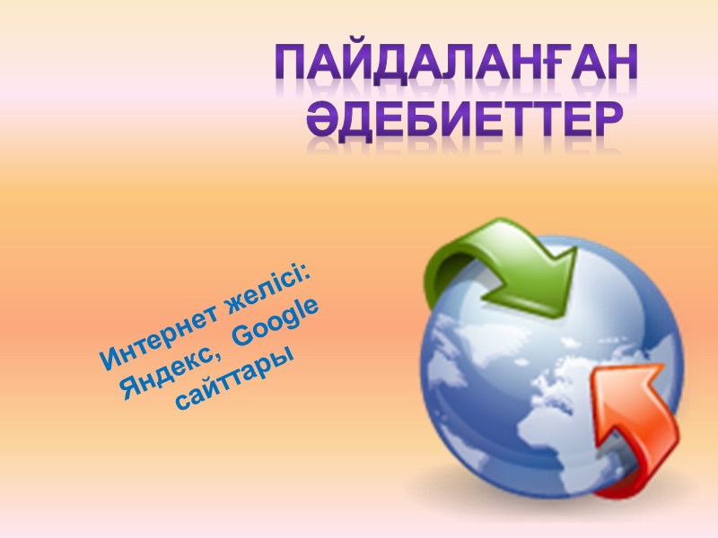 Пайдаланған  әдебиеттер Интернет желісі: Яндекс,  Google сайттары